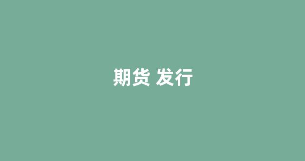 期货 发行(期货发行者)_https://www.wguangz.com_大商所_第1张